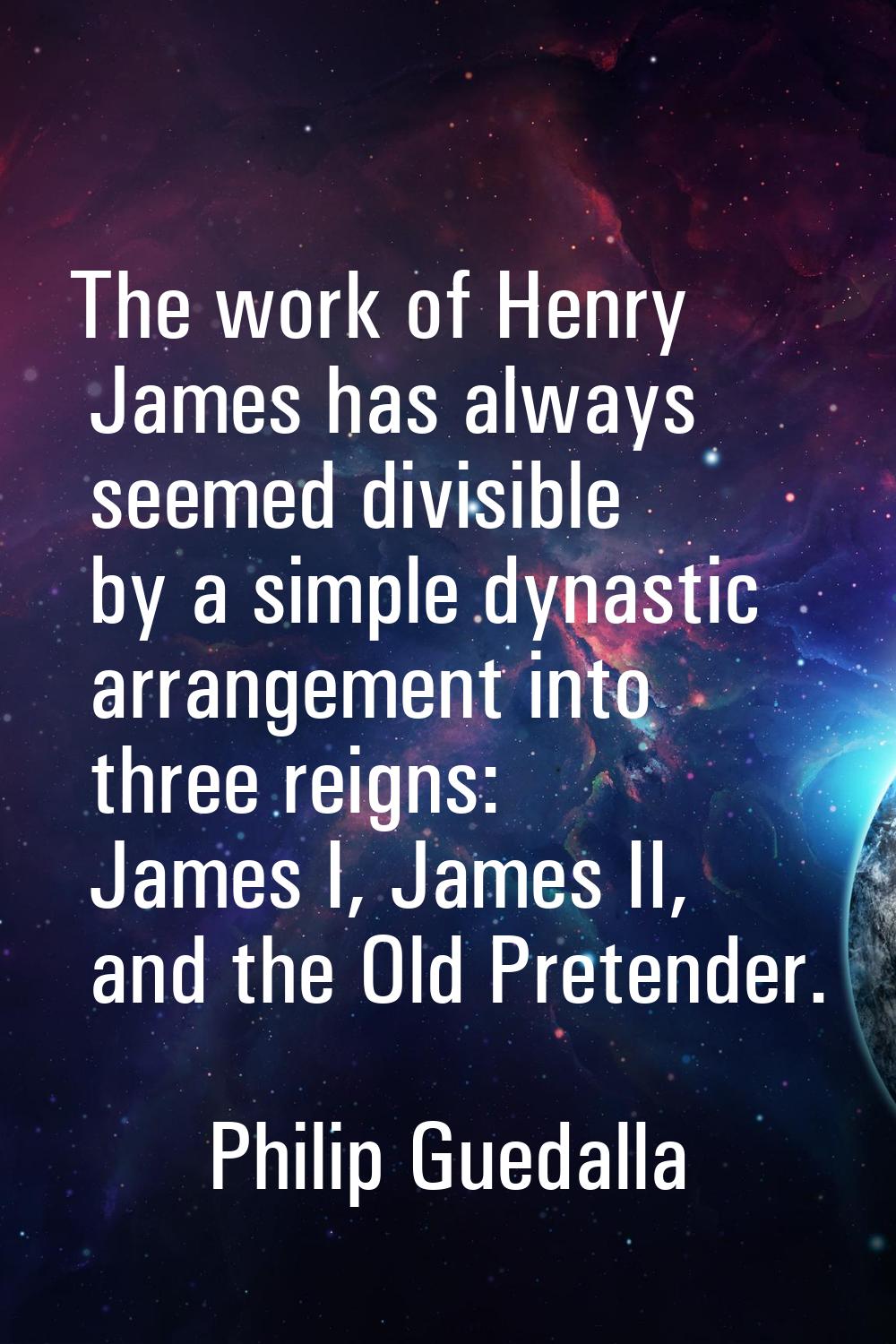 The work of Henry James has always seemed divisible by a simple dynastic arrangement into three rei