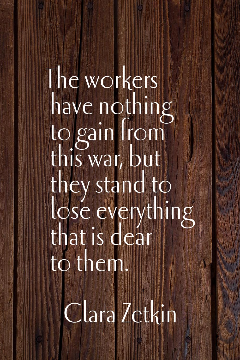 The workers have nothing to gain from this war, but they stand to lose everything that is dear to t