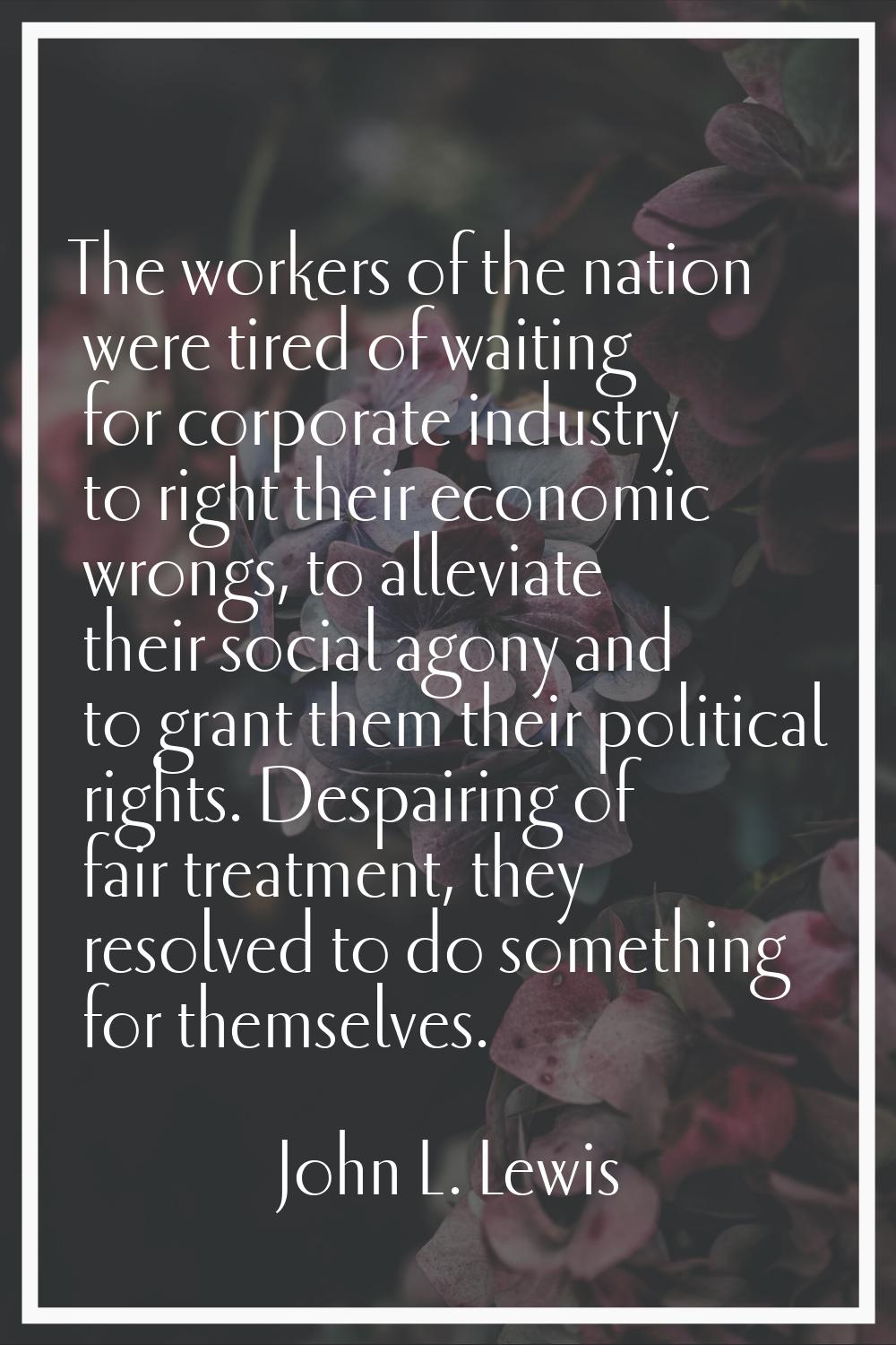 The workers of the nation were tired of waiting for corporate industry to right their economic wron