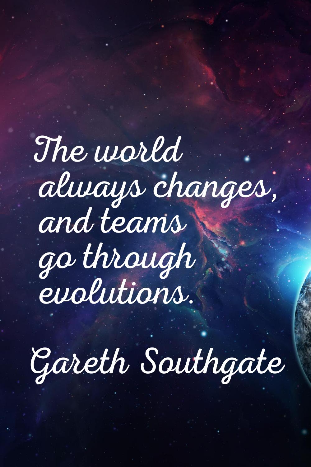 The world always changes, and teams go through evolutions.