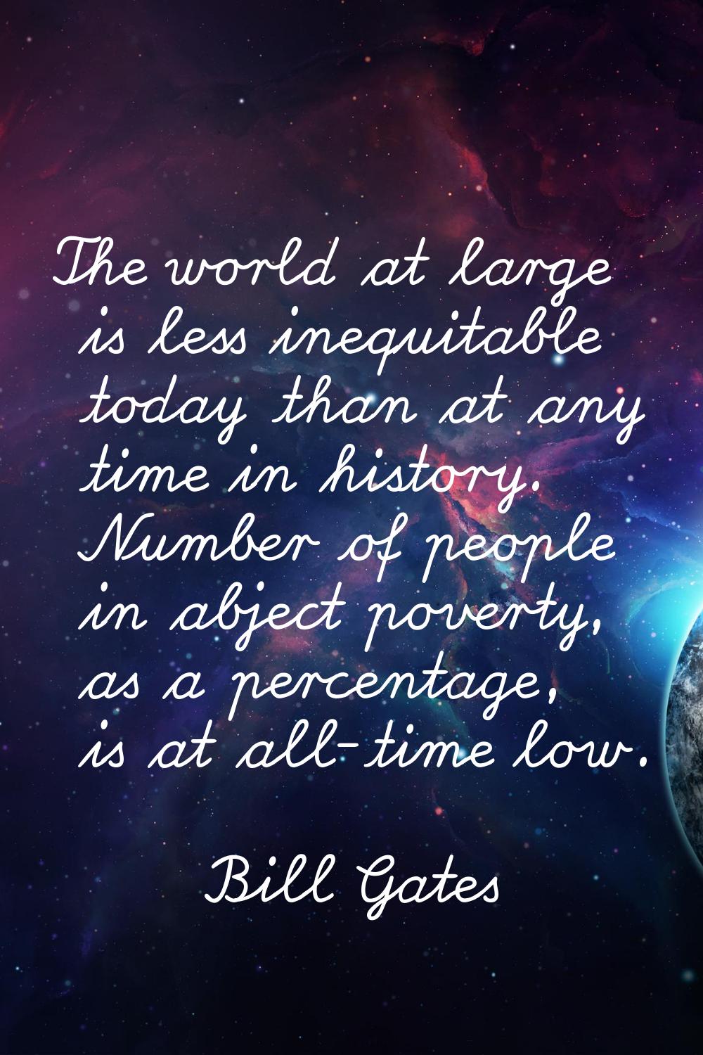 The world at large is less inequitable today than at any time in history. Number of people in abjec