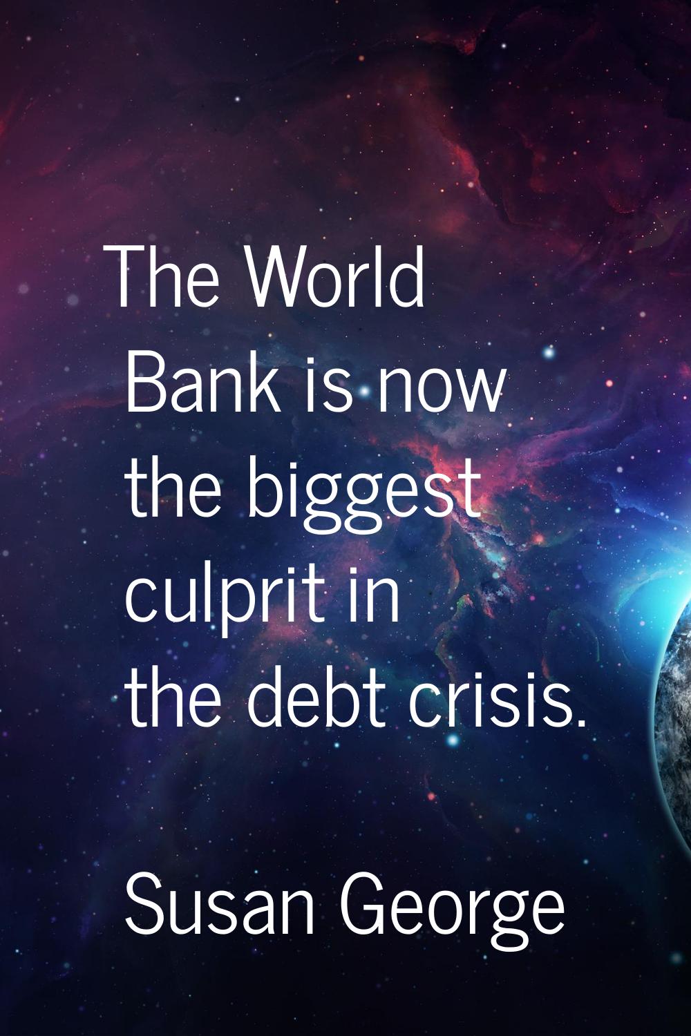 The World Bank is now the biggest culprit in the debt crisis.