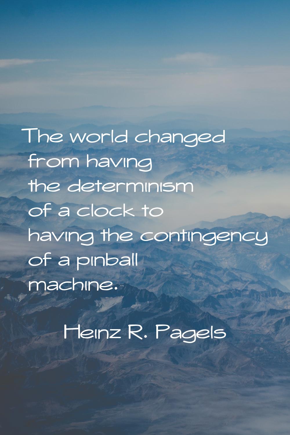 The world changed from having the determinism of a clock to having the contingency of a pinball mac