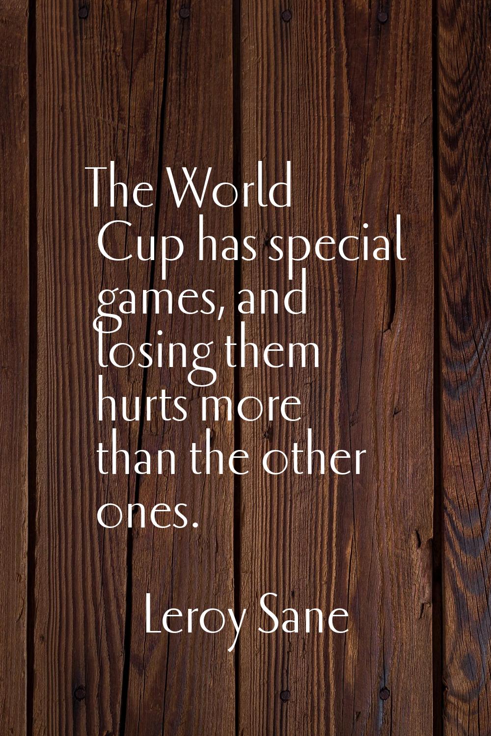 The World Cup has special games, and losing them hurts more than the other ones.