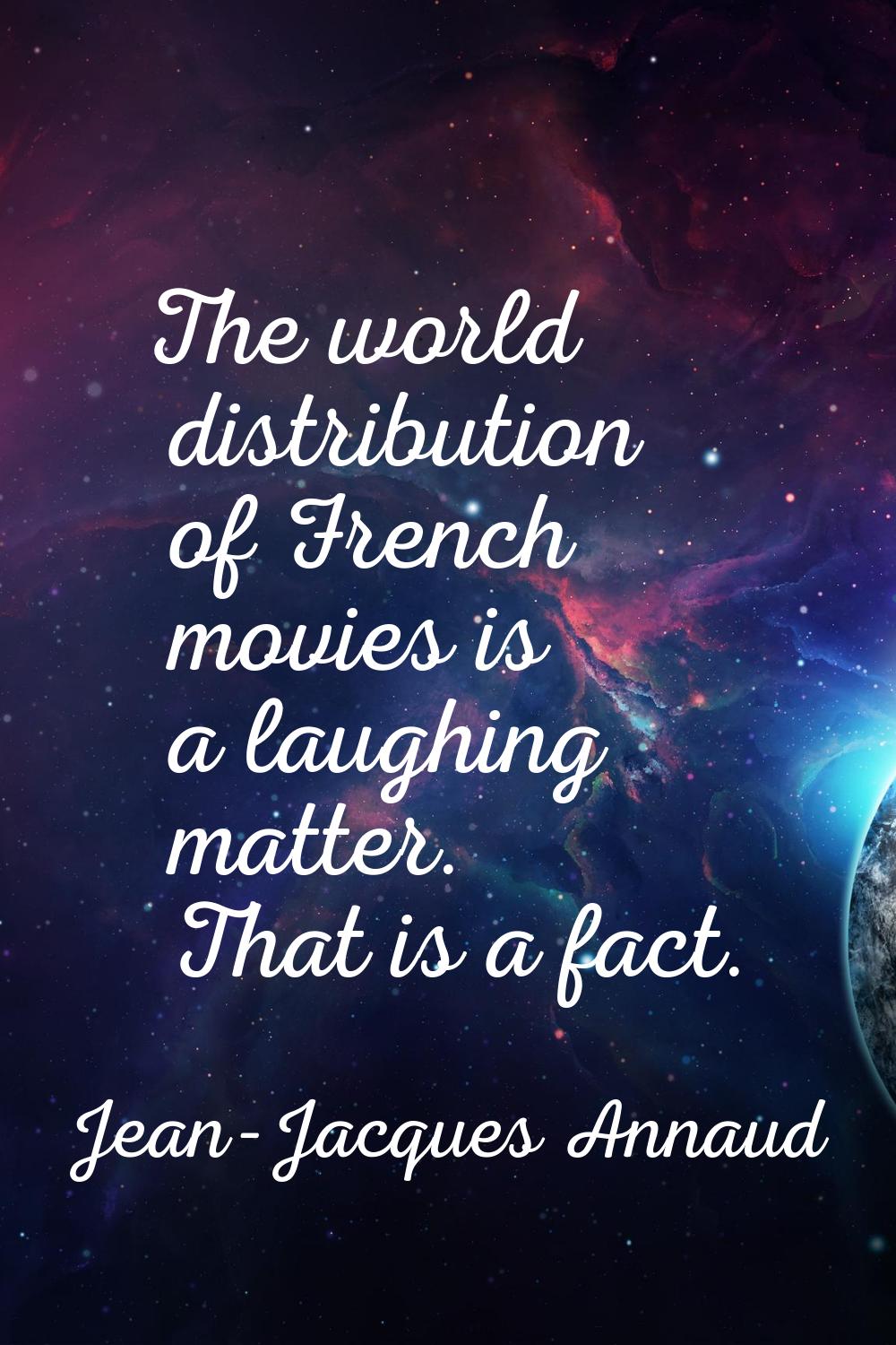 The world distribution of French movies is a laughing matter. That is a fact.