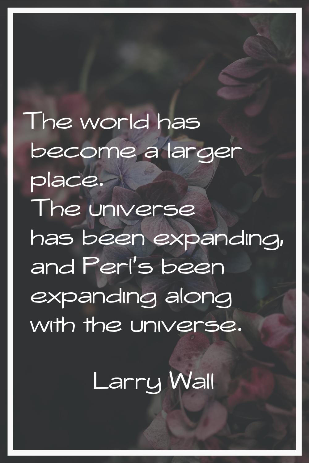The world has become a larger place. The universe has been expanding, and Perl's been expanding alo