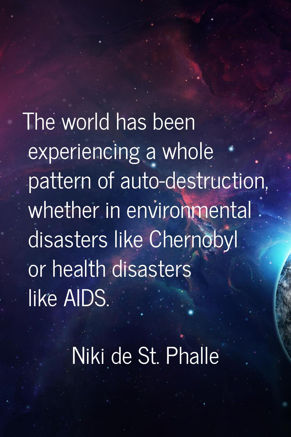 The world has been experiencing a whole pattern of auto-destruction, whether in environmental disas