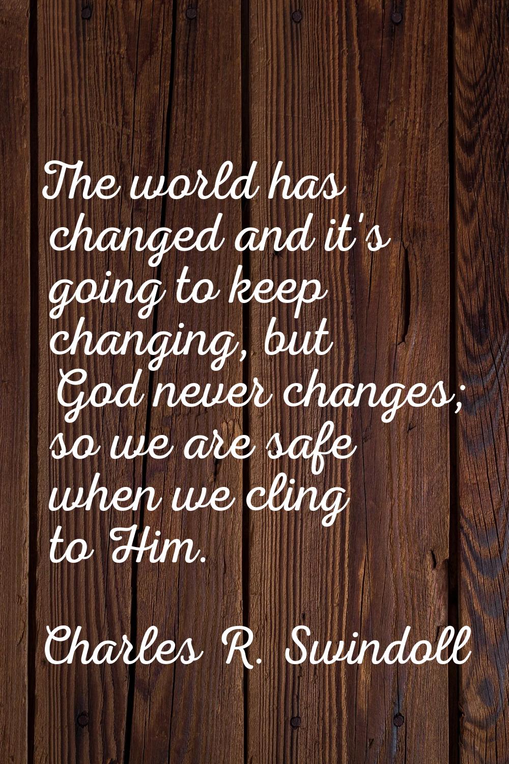 The world has changed and it's going to keep changing, but God never changes; so we are safe when w