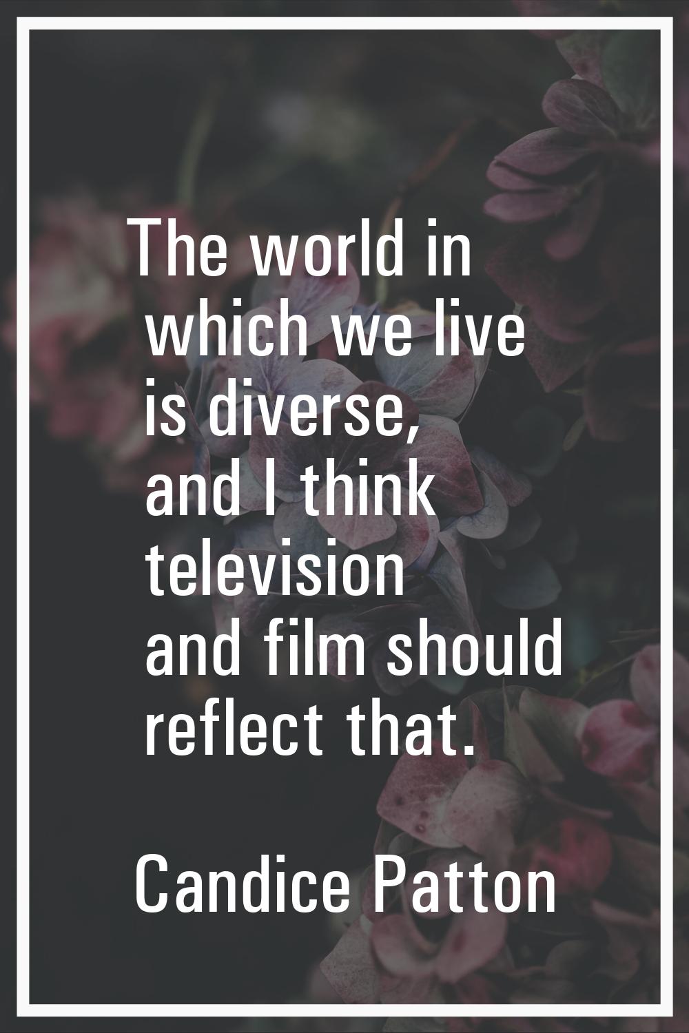 The world in which we live is diverse, and I think television and film should reflect that.
