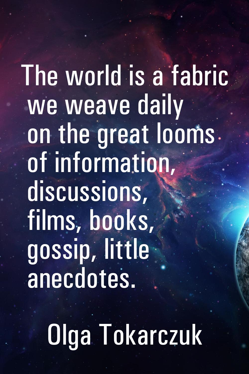 The world is a fabric we weave daily on the great looms of information, discussions, films, books, 