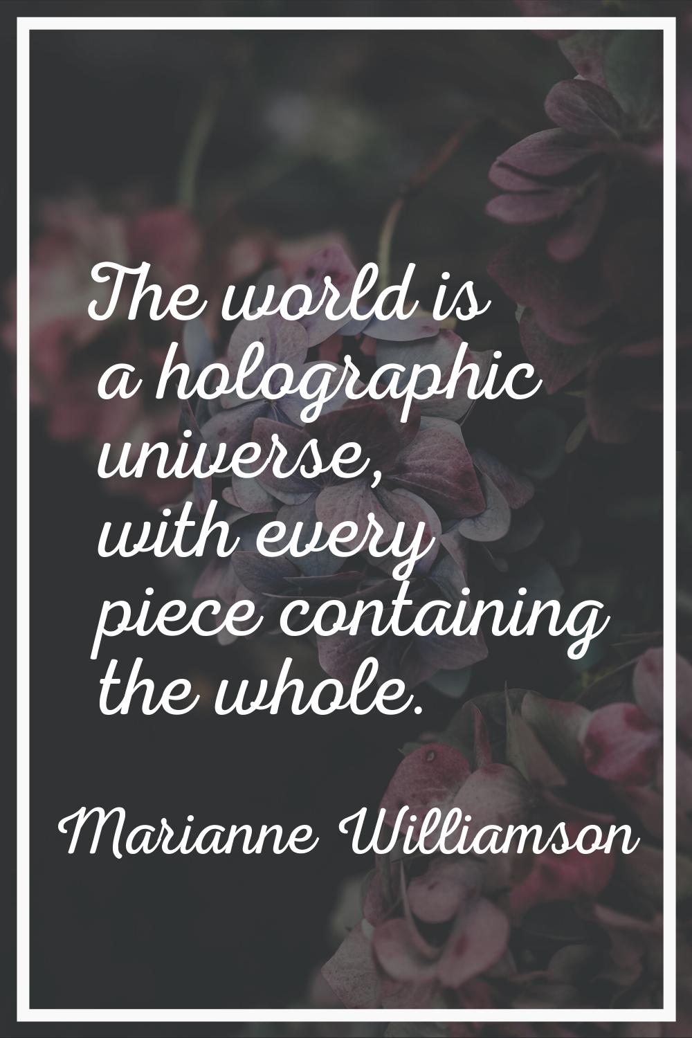 The world is a holographic universe, with every piece containing the whole.