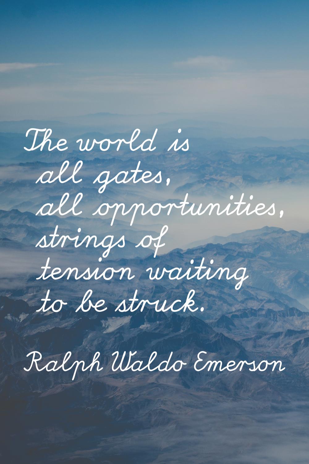 The world is all gates, all opportunities, strings of tension waiting to be struck.