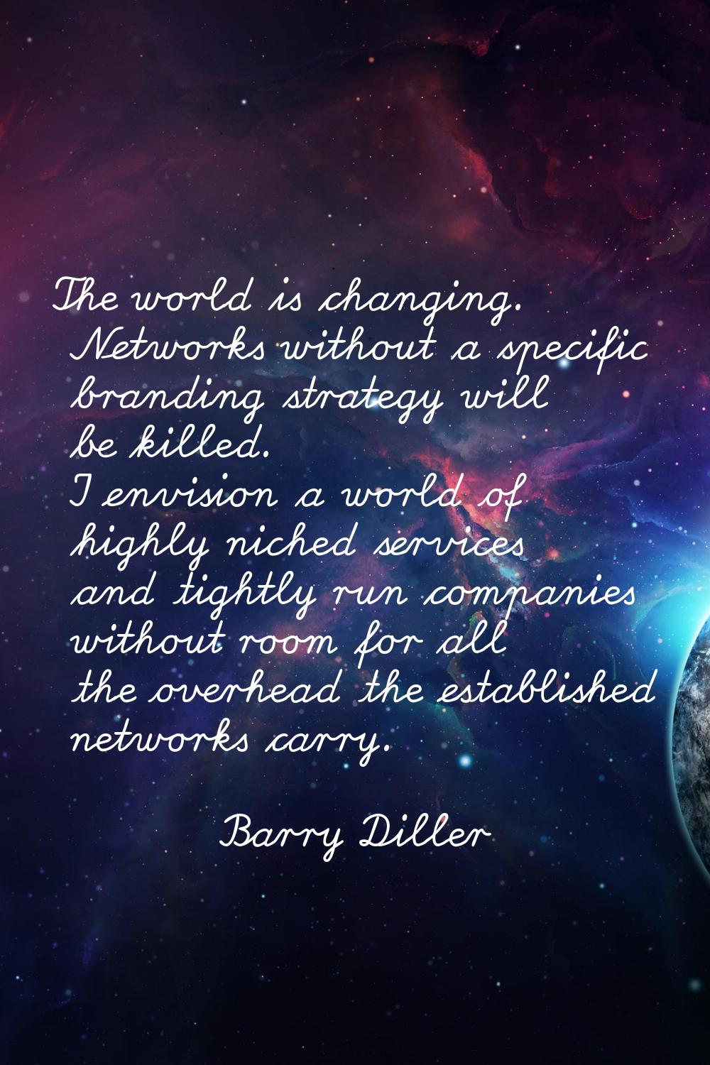 The world is changing. Networks without a specific branding strategy will be killed. I envision a w