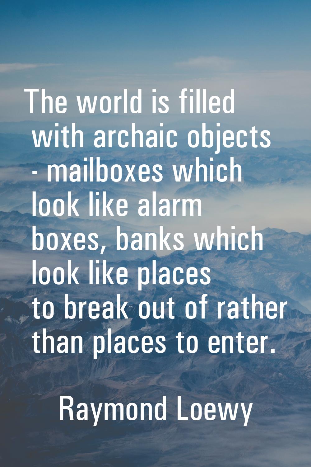The world is filled with archaic objects - mailboxes which look like alarm boxes, banks which look 