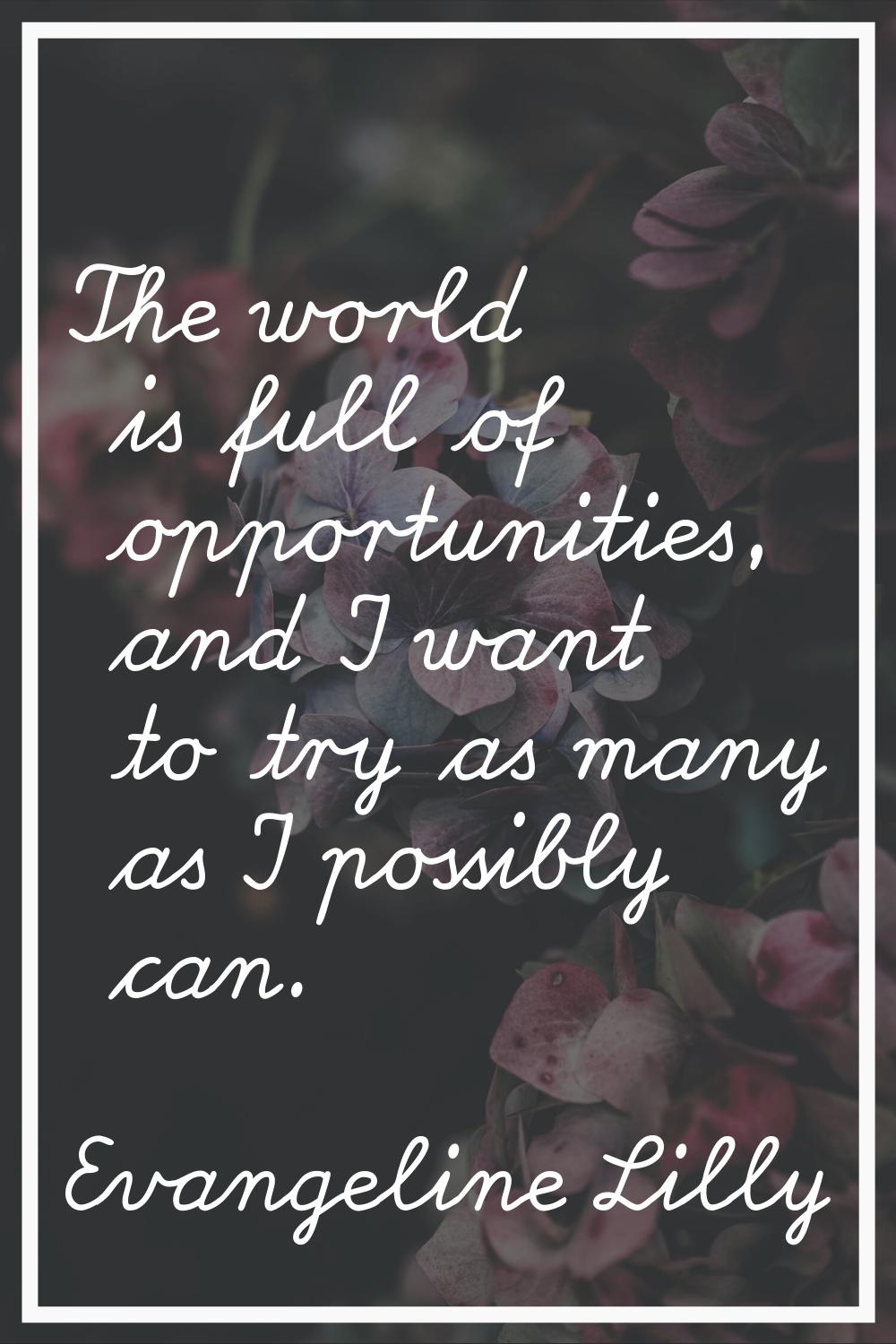 The world is full of opportunities, and I want to try as many as I possibly can.