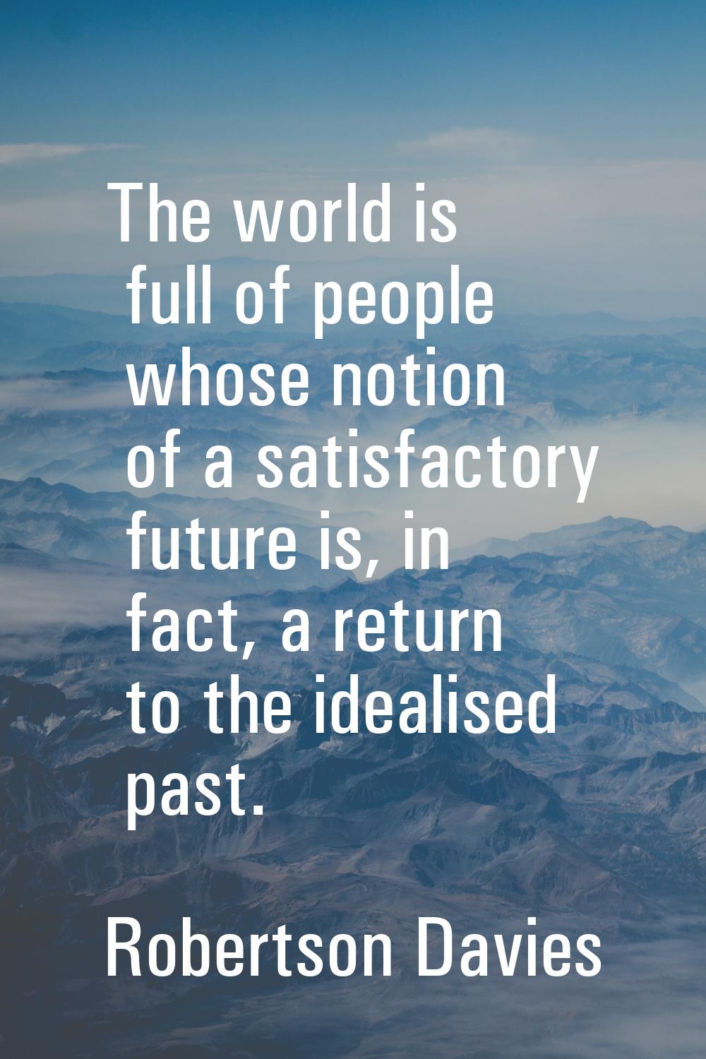 The world is full of people whose notion of a satisfactory future is, in fact, a return to the idea