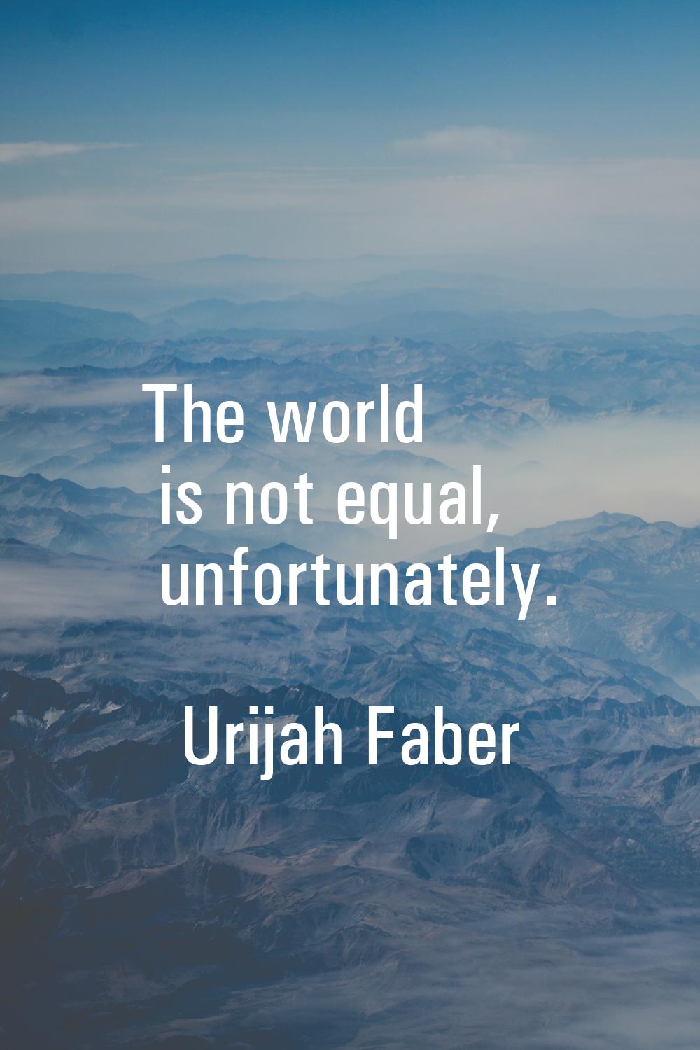The world is not equal, unfortunately.
