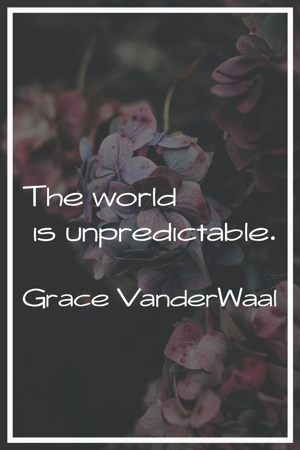 The world is unpredictable.