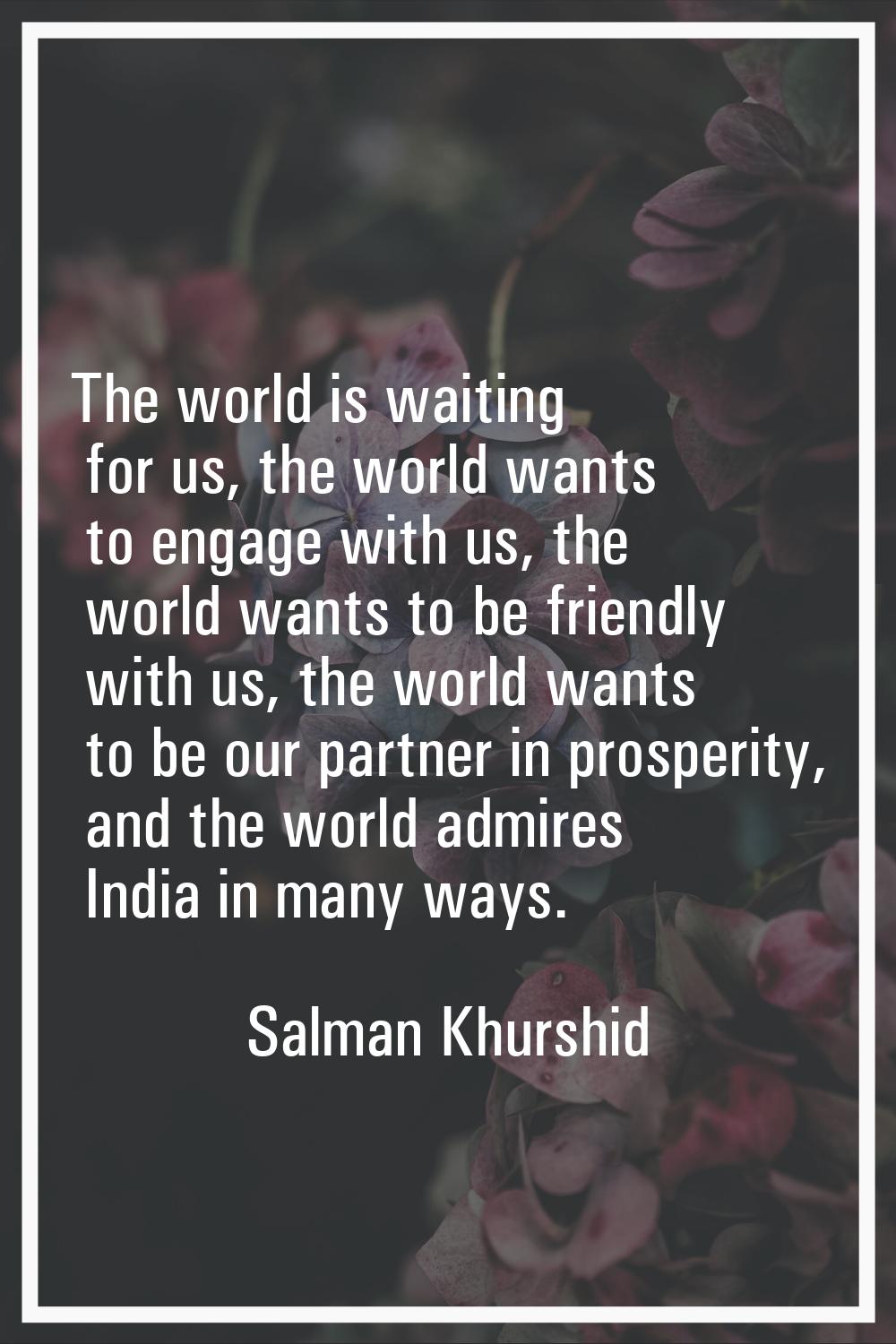 The world is waiting for us, the world wants to engage with us, the world wants to be friendly with