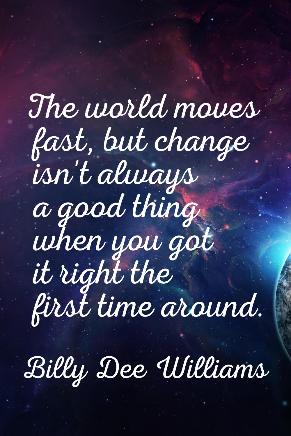 The world moves fast, but change isn't always a good thing when you got it right the first time aro