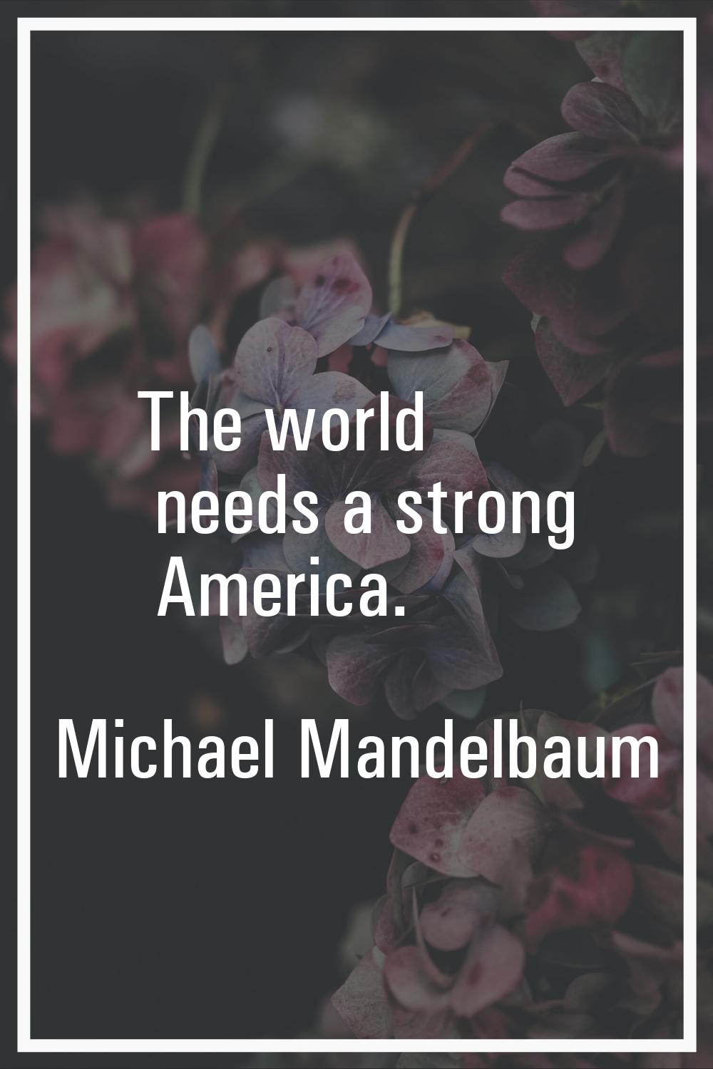 The world needs a strong America.