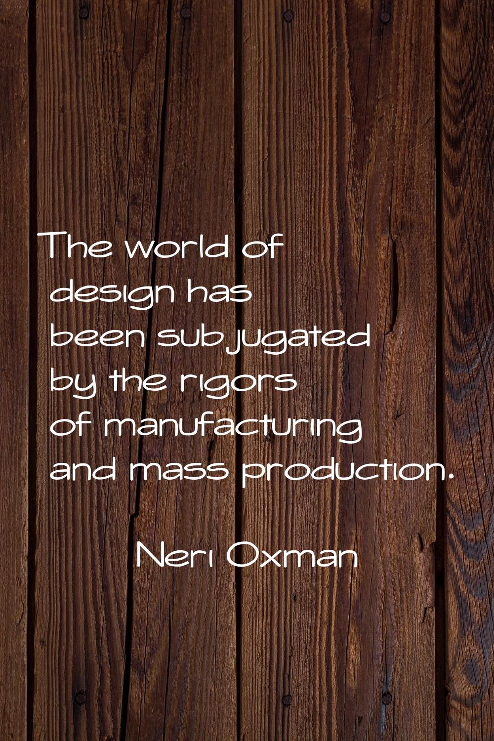 The world of design has been subjugated by the rigors of manufacturing and mass production.