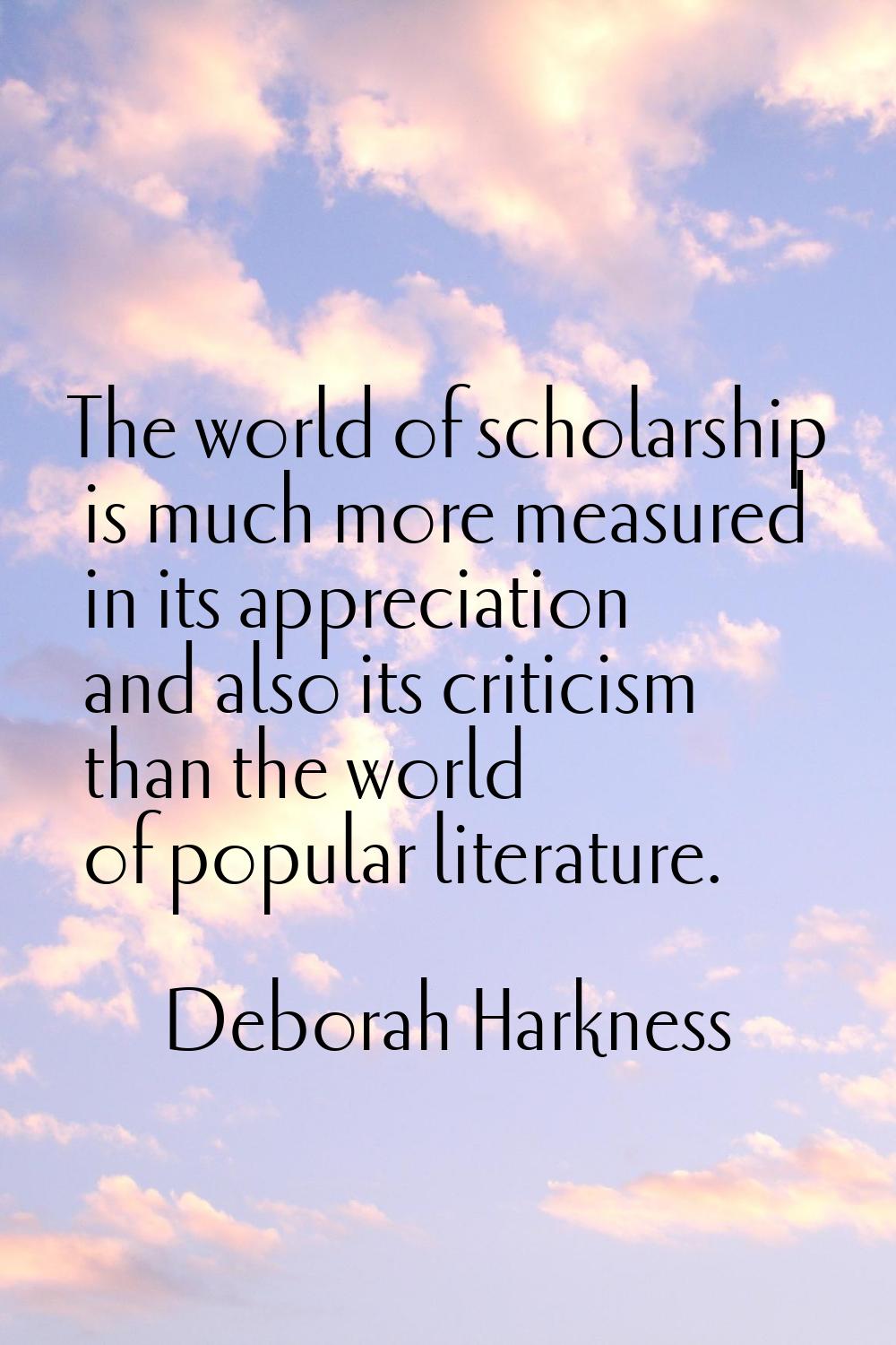 The world of scholarship is much more measured in its appreciation and also its criticism than the 
