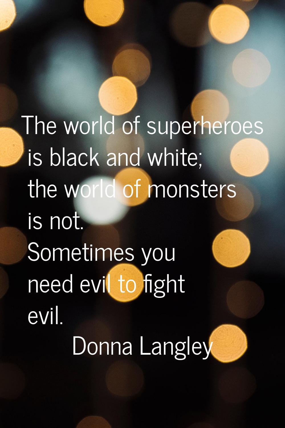 The world of superheroes is black and white; the world of monsters is not. Sometimes you need evil 