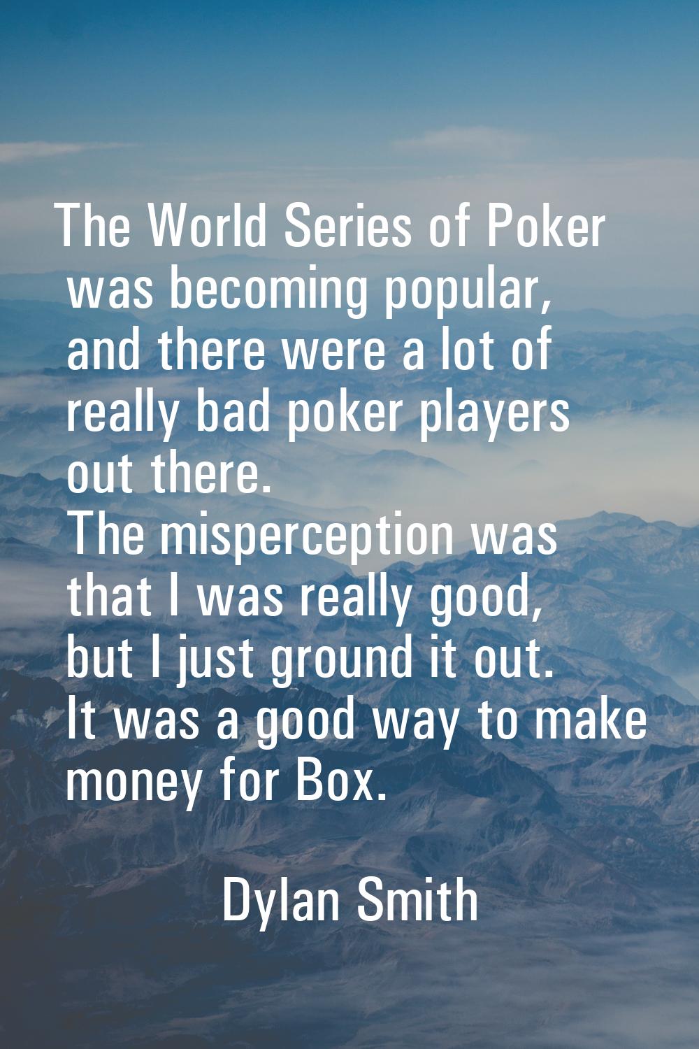 The World Series of Poker was becoming popular, and there were a lot of really bad poker players ou