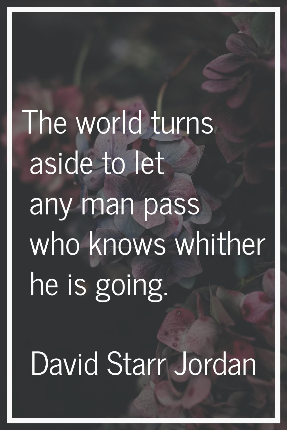 The world turns aside to let any man pass who knows whither he is going.