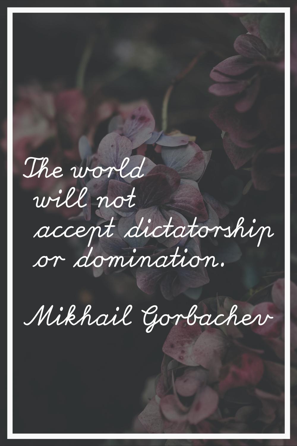 The world will not accept dictatorship or domination.