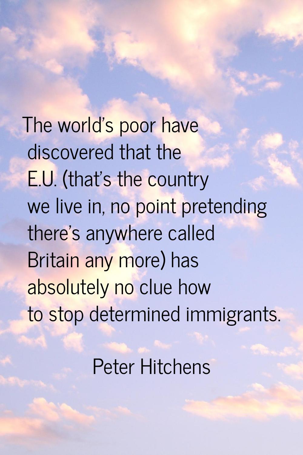 The world's poor have discovered that the E.U. (that's the country we live in, no point pretending 