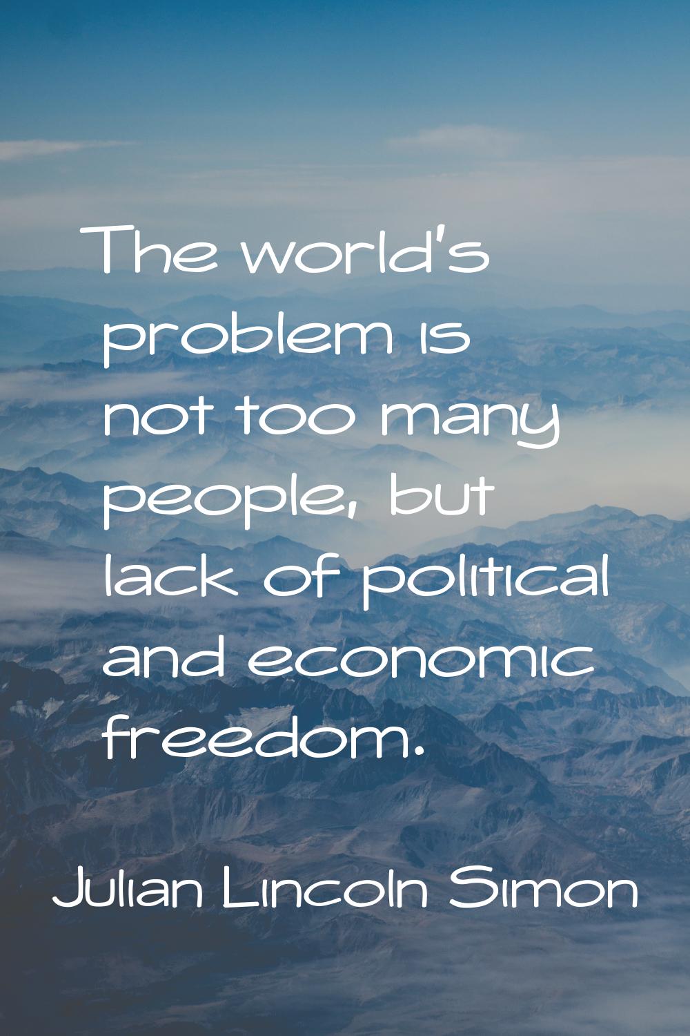 The world's problem is not too many people, but lack of political and economic freedom.