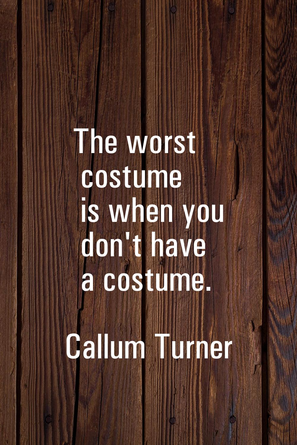 The worst costume is when you don't have a costume.