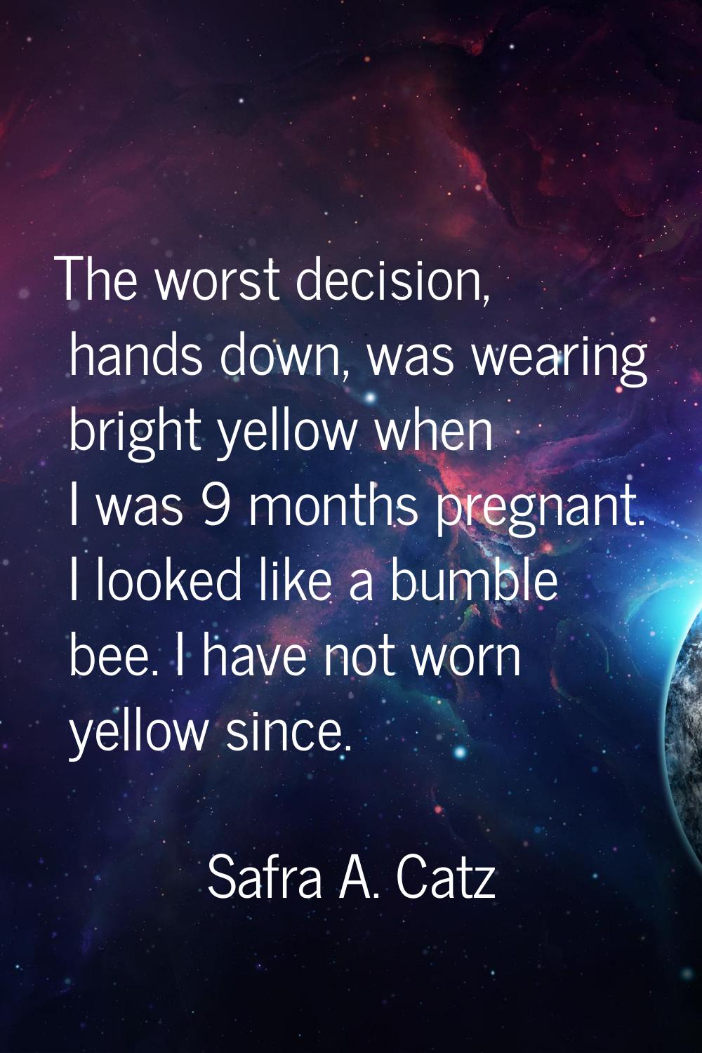 The worst decision, hands down, was wearing bright yellow when I was 9 months pregnant. I looked li
