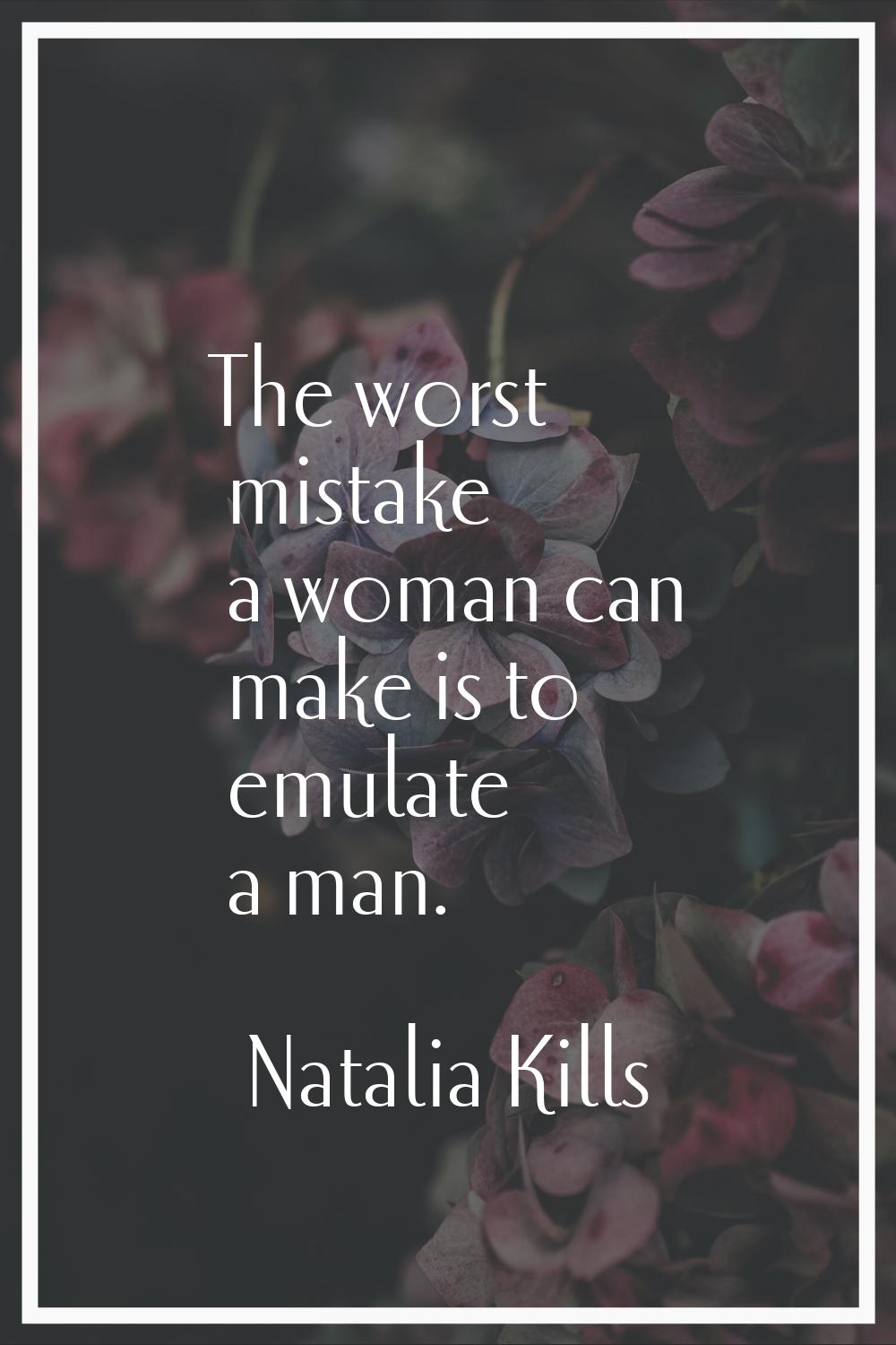 The worst mistake a woman can make is to emulate a man.