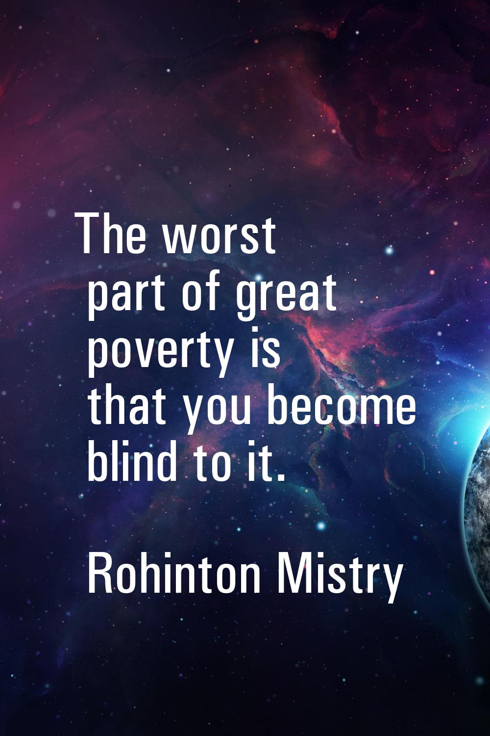 The worst part of great poverty is that you become blind to it.