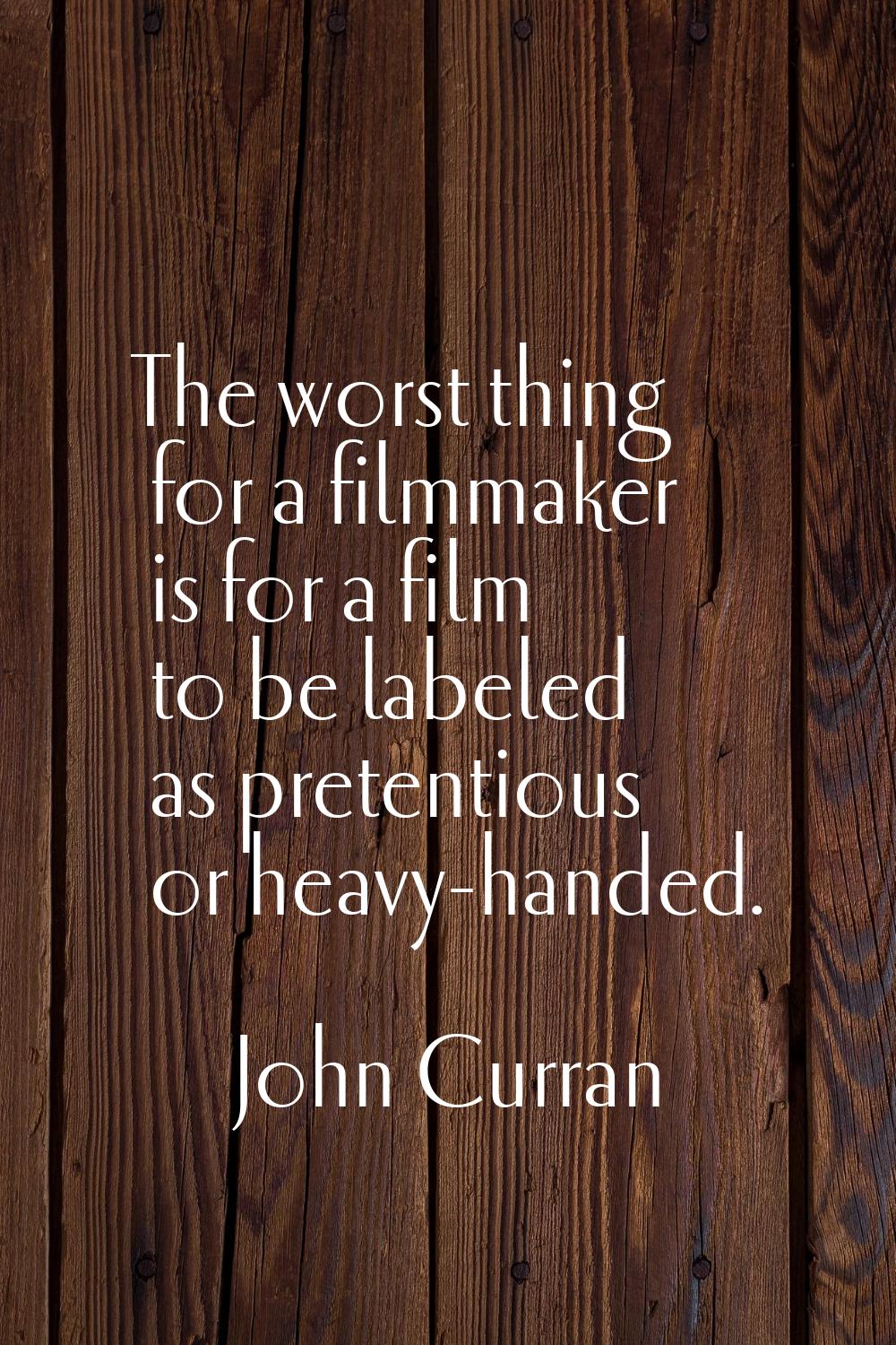 The worst thing for a filmmaker is for a film to be labeled as pretentious or heavy-handed.