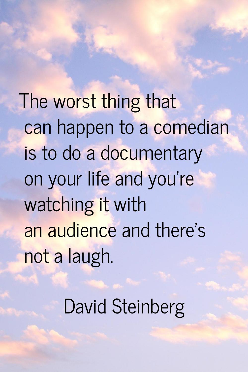 The worst thing that can happen to a comedian is to do a documentary on your life and you're watchi