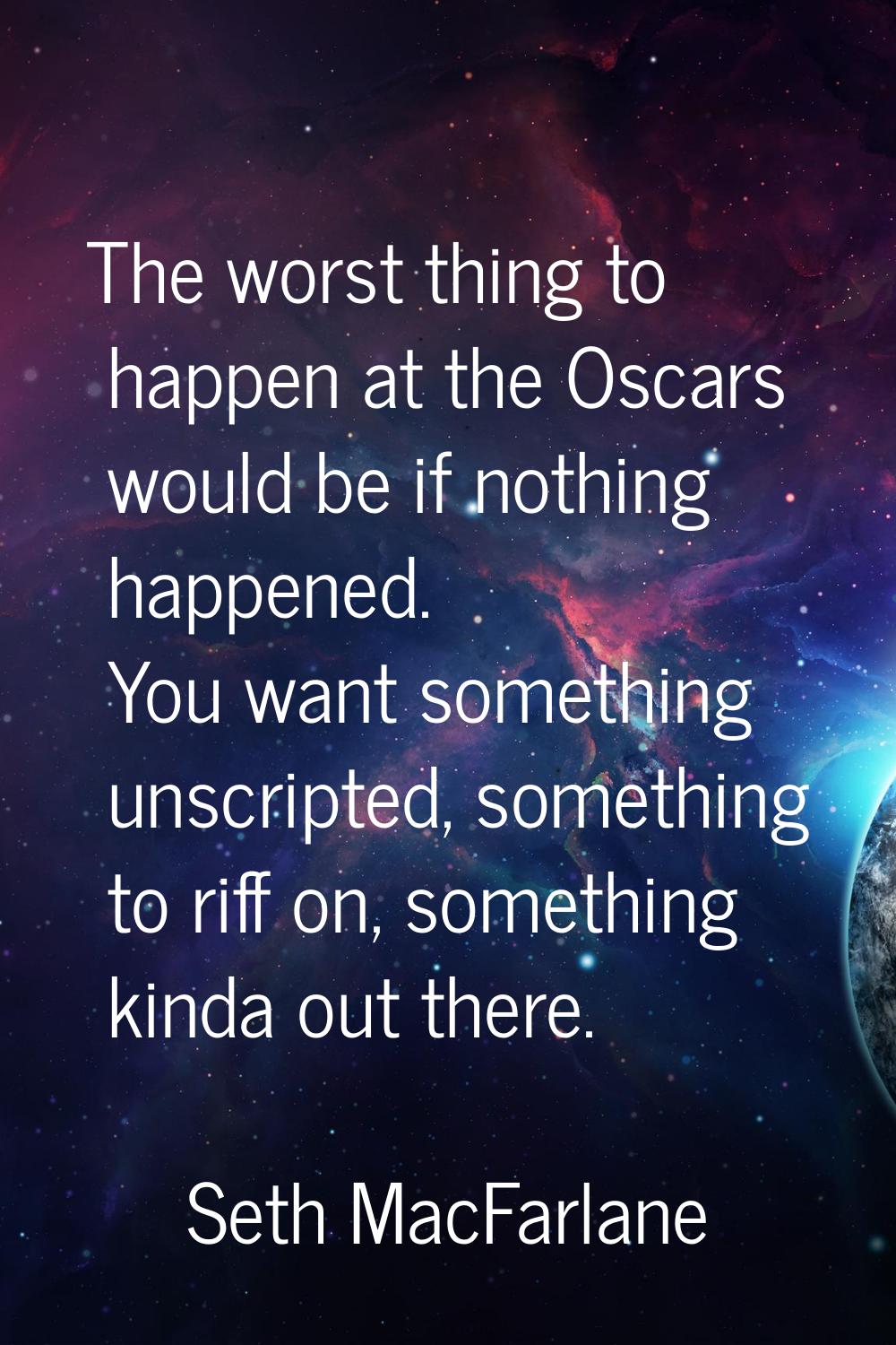 The worst thing to happen at the Oscars would be if nothing happened. You want something unscripted