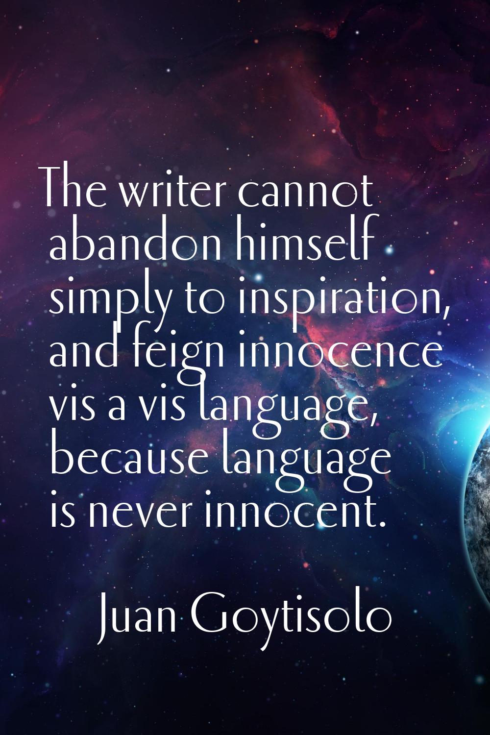 The writer cannot abandon himself simply to inspiration, and feign innocence vis a vis language, be