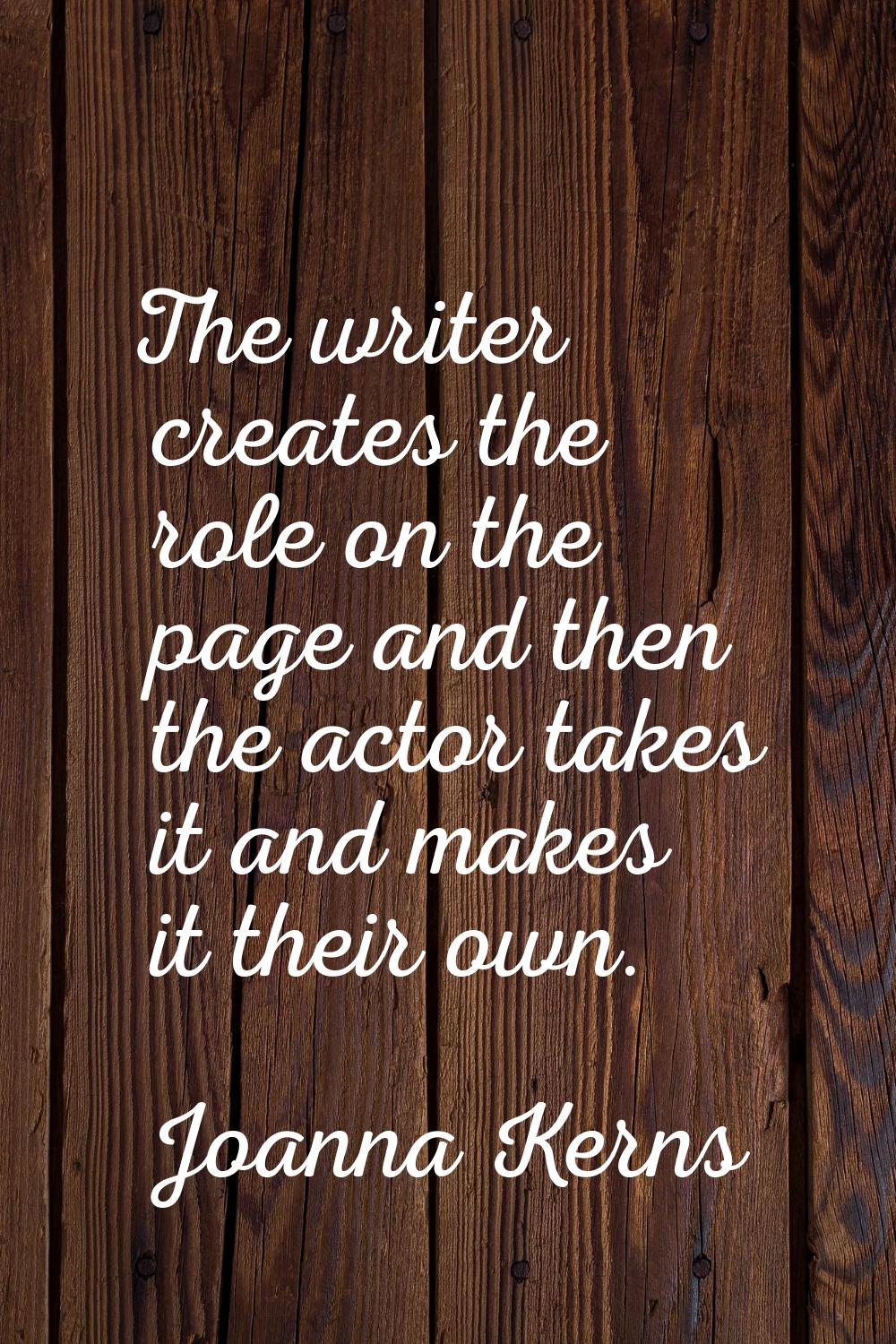 The writer creates the role on the page and then the actor takes it and makes it their own.