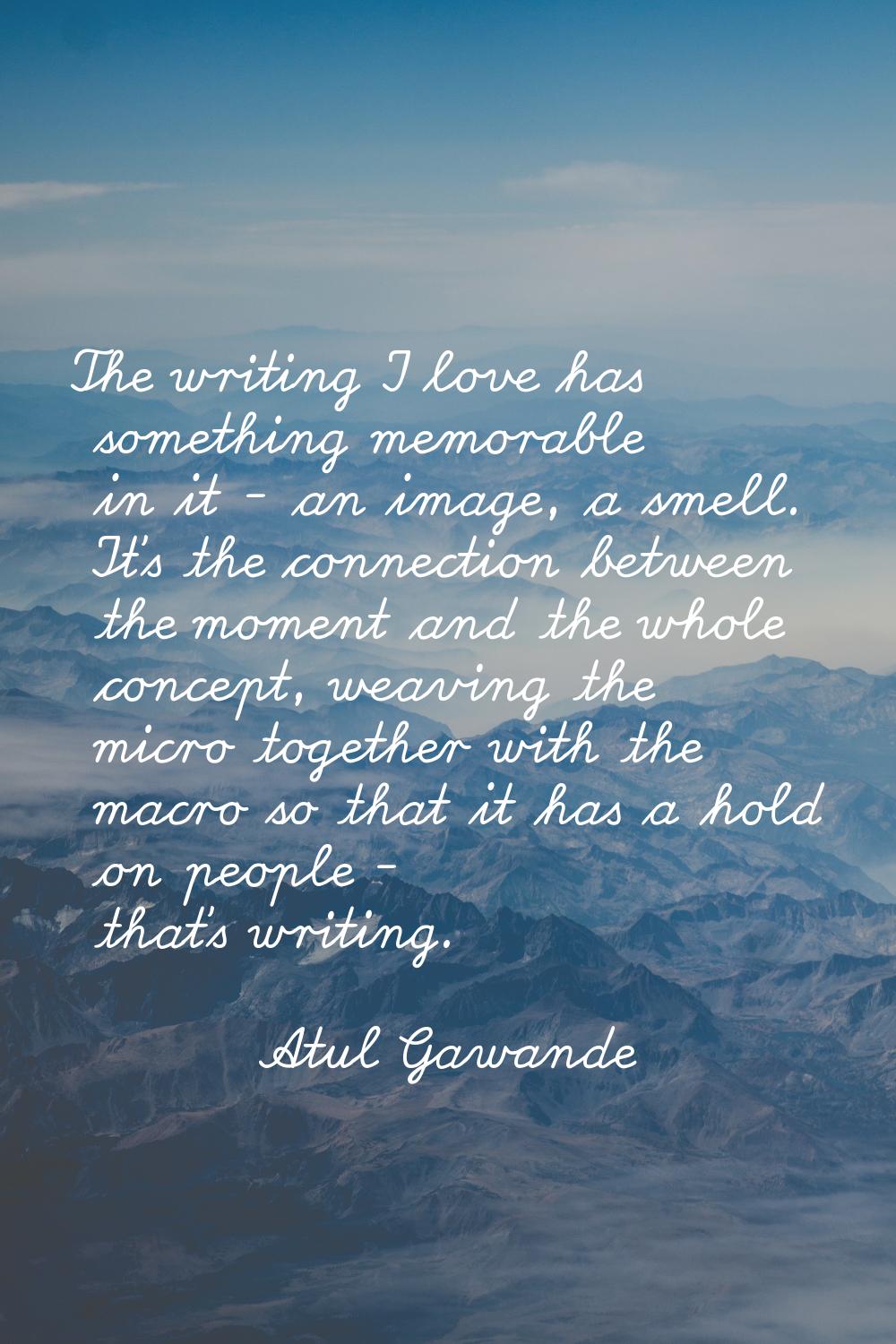 The writing I love has something memorable in it - an image, a smell. It's the connection between t