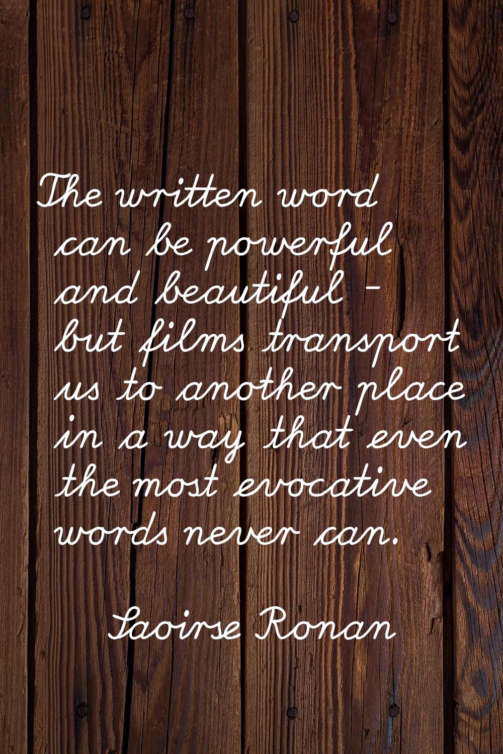 The written word can be powerful and beautiful - but films transport us to another place in a way t