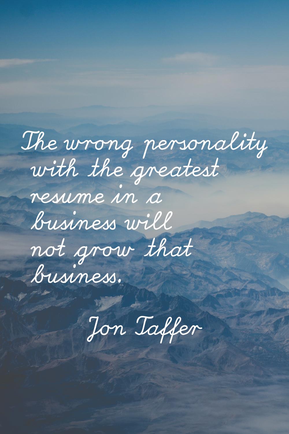 The wrong personality with the greatest resume in a business will not grow that business.