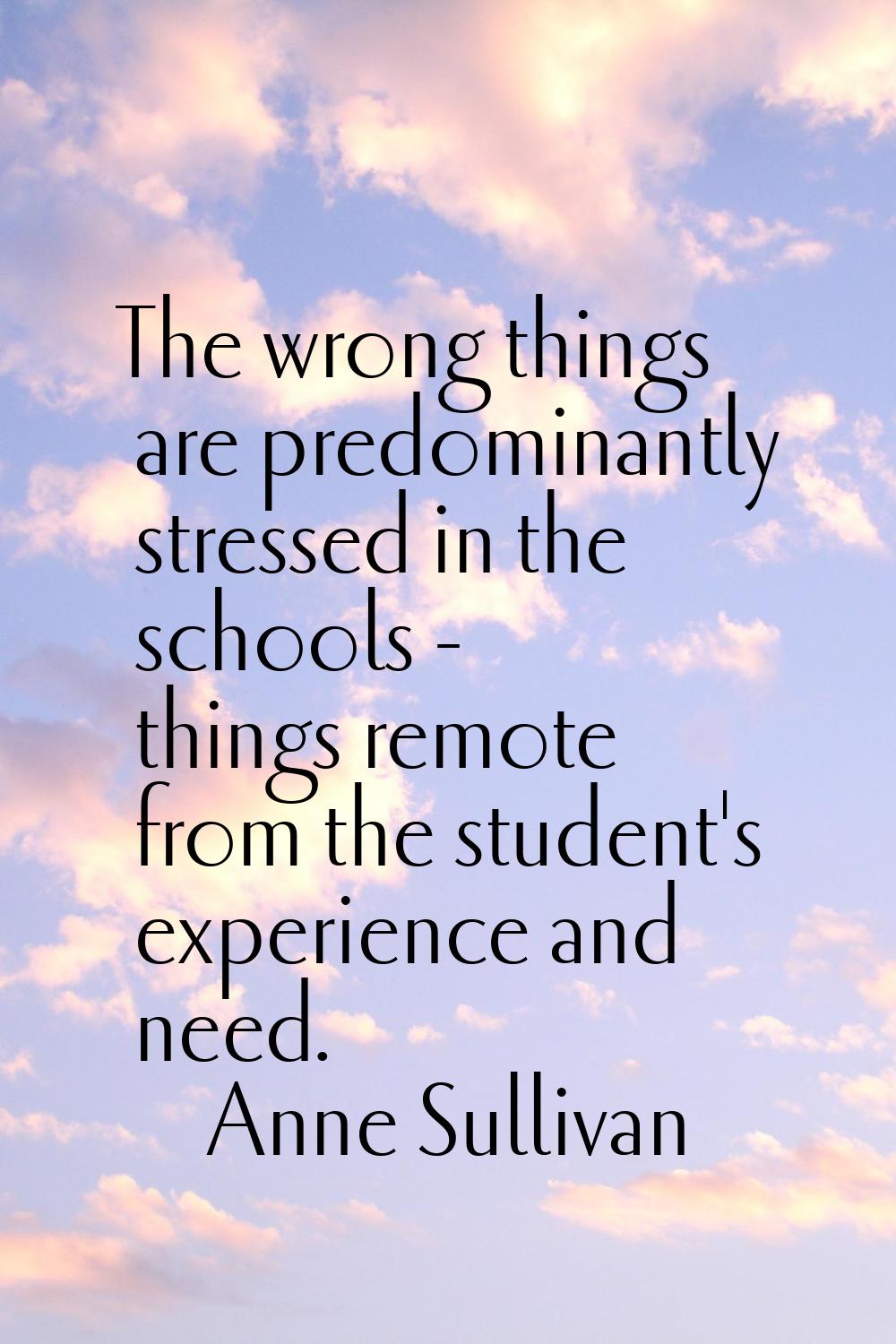 The wrong things are predominantly stressed in the schools - things remote from the student's exper
