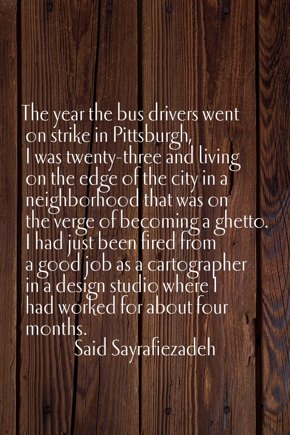 The year the bus drivers went on strike in Pittsburgh, I was twenty-three and living on the edge of