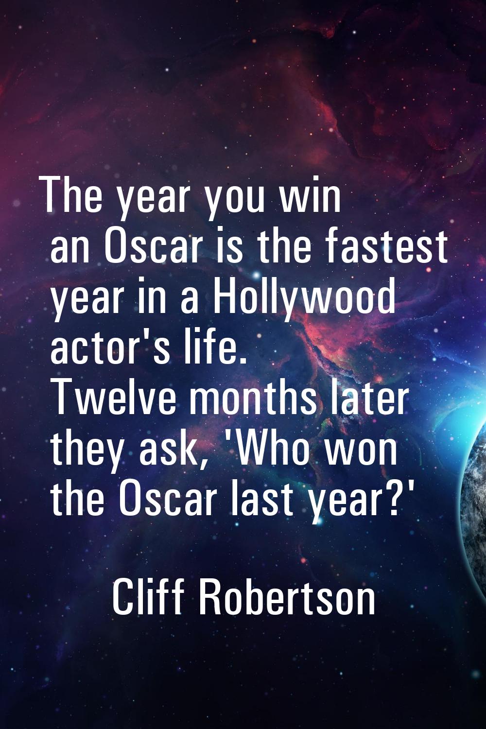 The year you win an Oscar is the fastest year in a Hollywood actor's life. Twelve months later they