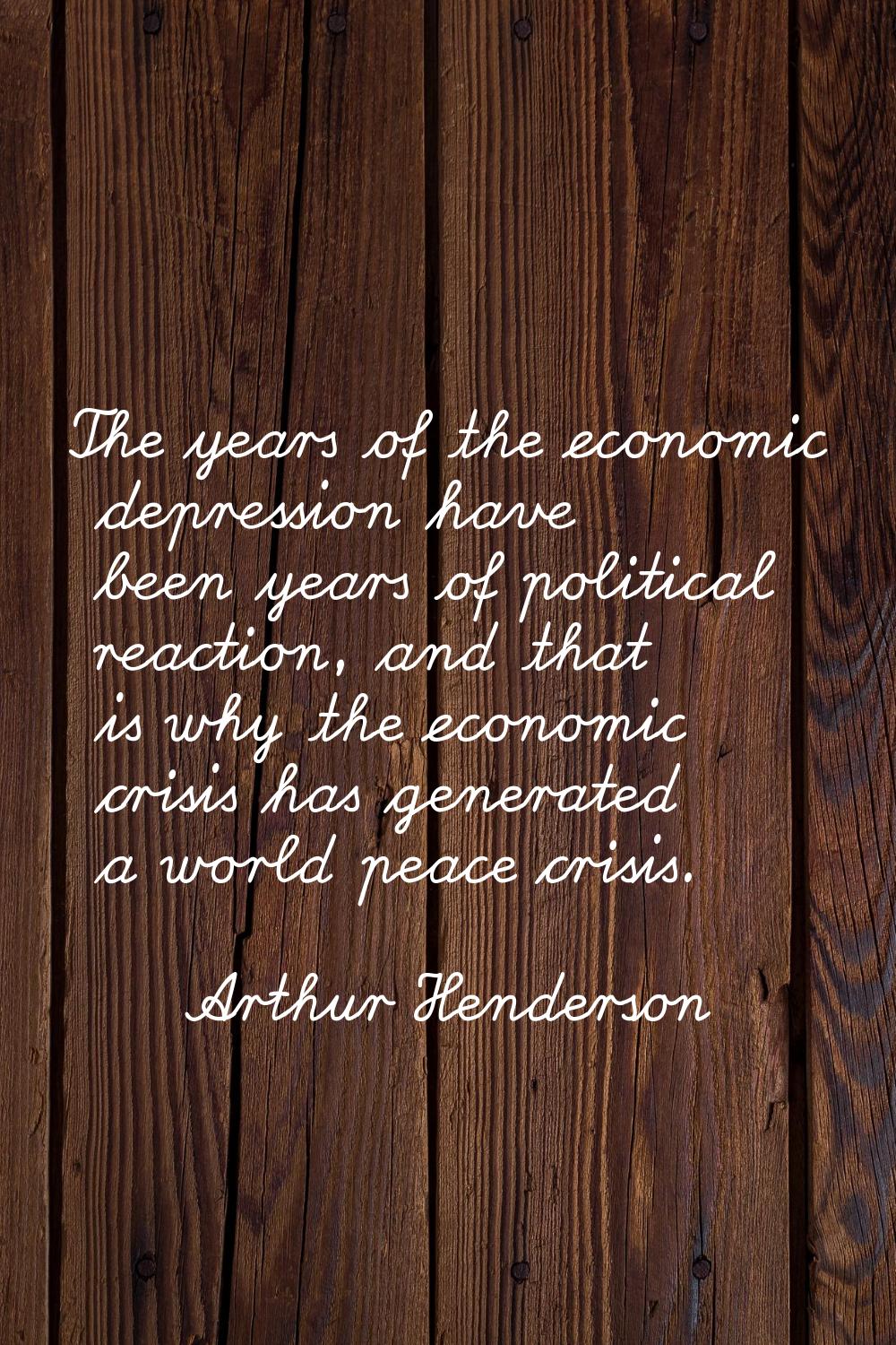 The years of the economic depression have been years of political reaction, and that is why the eco