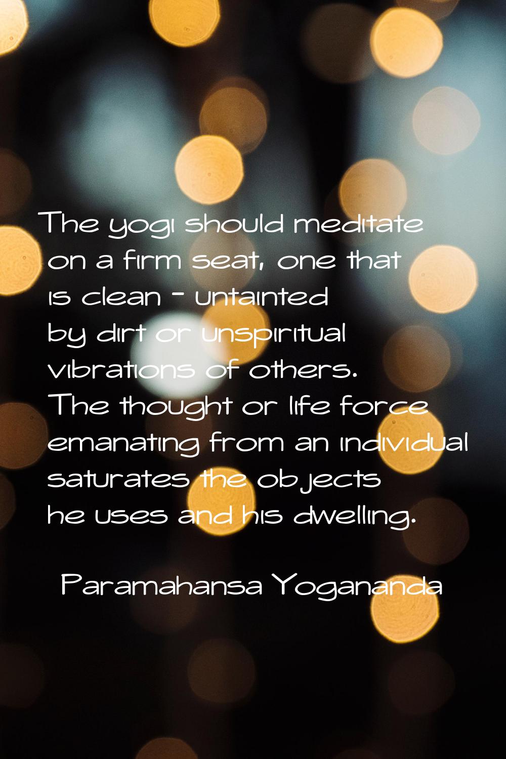 The yogi should meditate on a firm seat, one that is clean - untainted by dirt or unspiritual vibra